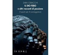 Libri Ceracchi Sara - Il Dio Febo E Altri Racconti Di Passione