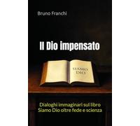 Il Dio impensato: Dialoghi immaginari sul libro Siamo Dio oltre fede e scienza