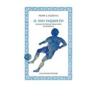 Il dio inquieto. Elogio di Diego Armando Maradona