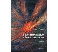 Il dio matematico e l'uomo meccanico - [Edizioni Antilia]