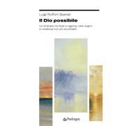 Il Dio possibile. Un itinerario tra fede e ragione, oltre dogmi e credenze...