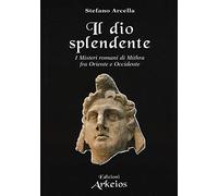 Il Dio splendente. I misteri romani di Mithra fra Oriente e Occidente
