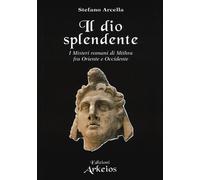 Libri Stefano Arcella - Il Dio Splendente. I Misteri Romani Di Mithra Fra Orient
