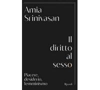 Il diritto al sesso. Piacere, desiderio, femminismo - Srinivasan Amia
