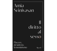 Il diritto al sesso. Piacere, desiderio, femminismo - Srinivasan Amia