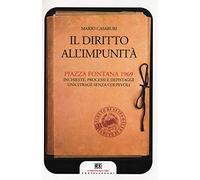 Il diritto all'impunità. Piazza Fontana 1969. Inchieste, processi e depistaggi. Una strage senza colpevoli