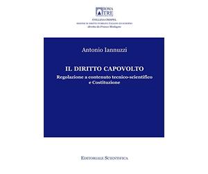 Il diritto capovolto. Regolazione a contenuto tecnico-scientifico e Costituzione