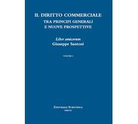 Il diritto commerciale Tra principi generali e nuove prospettive. Liber amicorum Giuseppe Santoni (Vol. 1)