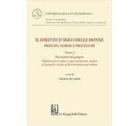 Il diritto d'asilo delle donne. Principi, norme e procedure. Dai risultati del progetto «Defend women's rights: a legal and forensic analysis of ... of discrimination and violence» (Vol. 1)