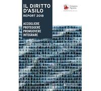 Il diritto d'asilo. Report 2018. Accogliere proteggere promuovere integrare