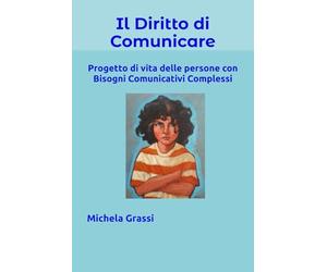 Il Diritto di Comunicare.: Progetti di vita delle persone con bisogni comunicativi complessi.
