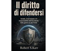 Il diritto di difendersi: Israele, il terrorismo e le responsabilità dell'Occidente nella guerra su più fronti