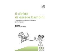 Il diritto di essere bambini. I linguaggi espressivi mediatori del benessere. Ediz. multilingue
