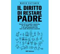 Il diritto di restare padre. Storia di un padre separato, di un figlio che cresce e di una paternità che non vuole diventare assenza