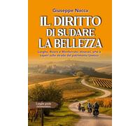 Il diritto di sudare la bellezza: Langhe, Roero e Monferrato. Itinerari, arte e saperi sulle strade del patrimonio Unesco
