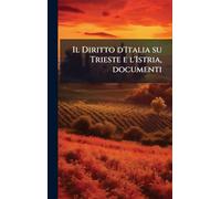 Il Diritto d'Italia su Trieste e l'Istria, documenti