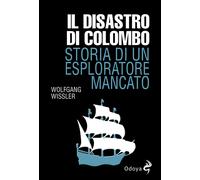 Il disastro di Colombo. Storia di un esploratore mancato - Wissler Wolfgang