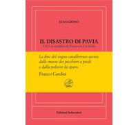 Il disastro di Pavia. 1525: la sconfitta di Francesco I in Italia. Ediz. n...