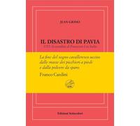 Il disastro di Pavia. 1525: la sconfitta di Francesco I in Italia. Ediz. n...
