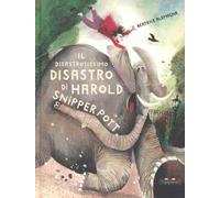Il disastrosissimo disastro di Harold Snipperpot. Ediz. a colori