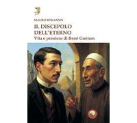 Il discepolo dell'eterno. Vita e pensiero di René Guénon