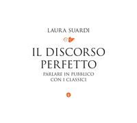 Il discorso perfetto. Parlare in pubblico con i classici - Suardi Laura