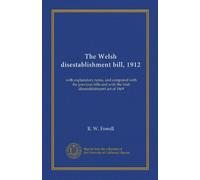 Il disegno di legge sul disestablishment gallese, 1912: con note esplicative, e confrontato con i progetti di legge precedenti e con l'atto irlandese di disestablishment del 1869
