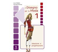 IL DISEGNO PER LA MODA 1 . IDEAZIONE E PROGETTAZIONE - GIBELLINI LUISA, TOMASI