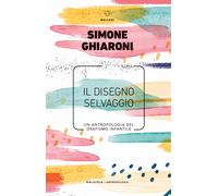 Disegno Selvaggio. Un'Antropologia Del Grafismo Infantile - Simone Ghiaroni