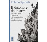 Il disonore delle armi. Settembre 1943: l'armistizio e la mancata difesa della frontiera orientale italiana