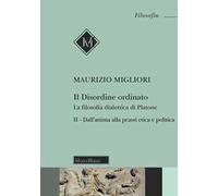 Il disordine ordinato. La filosofia dialettica di Platone. Nuova ediz.. Vol. 2: Dall'anima alla prassi etica e politica