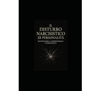 Il Disturbo Narcisistico di Personalità:: Riconoscerlo, Comprenderlo e Liberarsene