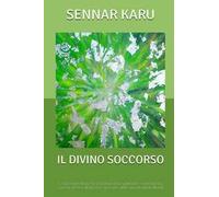 Il divino soccorso. Come aumentare la propria forza spirituale e sintonizzarsi con la grazia divina per ricevere aiuto nei momenti difficili