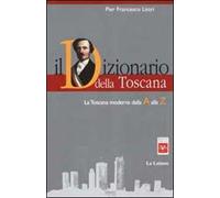 Il dizionario della Toscana. La Toscana moderna dalla A alla Z