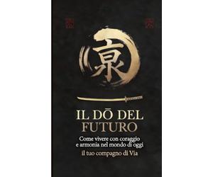 Il Dō del Futuro: Come vivere con coraggio e armonia nel mondo di oggi