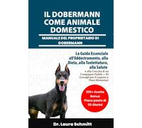 IL DOBERMANN COME ANIMALE DOMESTICO - MANUALE DEL PROPRIETARIO DI DOBERMANN: La Guida Essenziale all’Addestramento, alla Dieta, alla Toelettatura, ... 30 Consigli per il Legame e Piani Alimentari