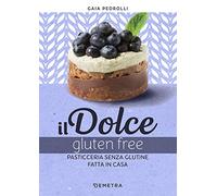 Il dolce gluten free. Pasticceria senza glutine fatta in casa