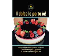 Il dolce lo porto io!: Pochi ingredienti, grandi risultati
