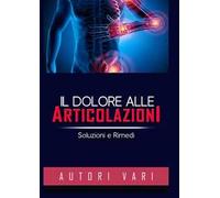 Il dolore alle articolazioni. Soluzioni e rimedi