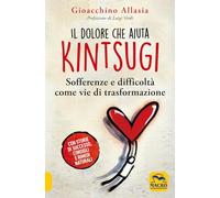 Il dolore che aiuta. Kintsugi. Sofferenze e difficoltà come vie di trasformazione. Nuova ediz.