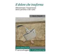 Il dolore che trasforma. Attraversare l'esperienza della perdita e del lutto