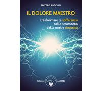 Il dolore maestro. Trasformare la sofferenza nello strumento della nostra rinascita