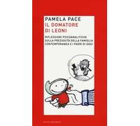 Il domatore di leoni. Riflessioni psicoanalitiche sulla preziosità della famiglia contemporanea e i padri di oggi