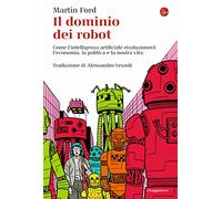 Il dominio dei robot. Come l'intelligenza artificiale rivoluzionerà l'economia, la politica e la nostra vita