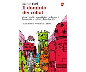 Il dominio dei robot. Come l'intelligenza artificiale rivoluzionerà l'economia, la politica e la nostra vita