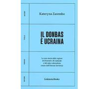 Il Donbas è Ucraina. La vera storia delle regioni di Donetsk e Luhansk e del mito colonialista creato dall'Unione Sovietica
