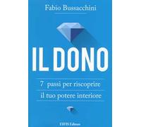 Il dono. 7 passi per riscoprire il tuo potere interiore - Bussacchini Fabio