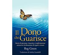 Il Dono che Guarisce: Storie di speranza, rinascita e trasformazione attraverso la donazione di organi e tessuti: Storie Di Speranza, Rinascita E ... Through Organ and Tissue Donation