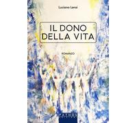 Il dono della vita - Lensi Luciano