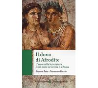 Il dono di Afrodite. L'eros nella letteratura e nel mito in Grecia e a Roma